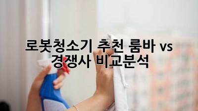 로봇청소기 추천: 룸바 vs 경쟁사 비교분석