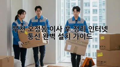 🏡 부천 오정동 이사 후 정리, 인터넷 & 통신 완벽 설치 가이드! 🚀
