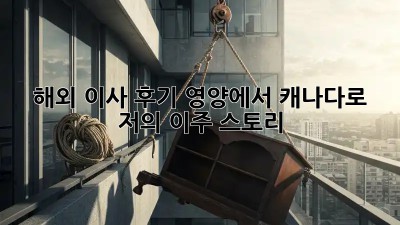 해외 이사 후기: 영양에서 캐나다로, 저의 이주 스토리