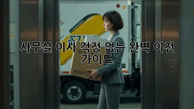 사무실 이사, 걱정 없는 완벽 이전 가이드