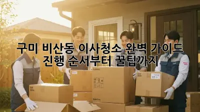 구미 비산동 이사청소, 완벽 가이드! 진행 순서부터 꿀팁까지