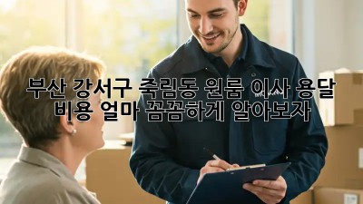 부산 강서구 죽림동 원룸 이사, 용달 비용 얼마? 꼼꼼하게 알아보자!